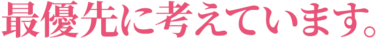 最優先に考えています。